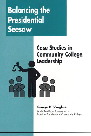 Balancing the Presidential Seesaw: Case Studies in Community College Leadership,Used