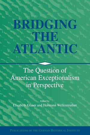 Bridging the Atlantic: The Question of American Exceptionalism in Perspective (Publications of the German Historical Institute),New