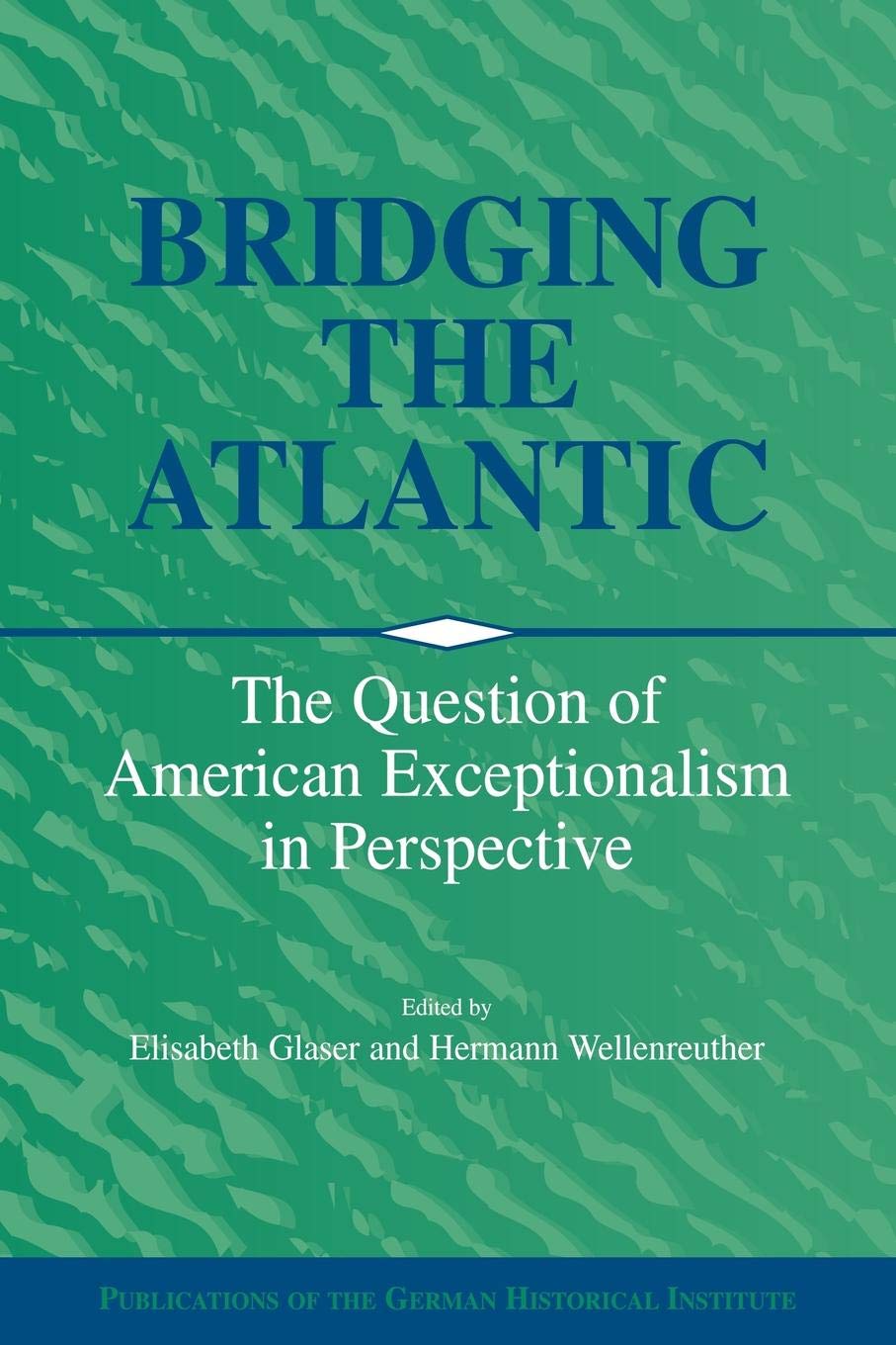 Bridging the Atlantic: The Question of American Exceptionalism in Perspective (Publications of the German Historical Institute),New
