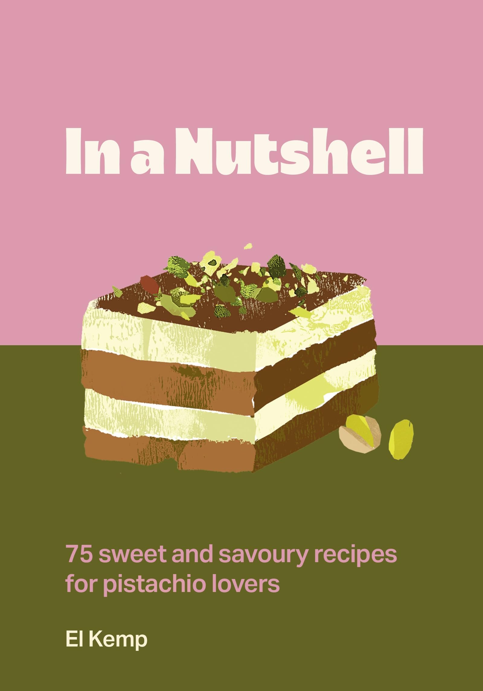 In A Nutshell: 75 Sweet And Savoury Recipes For Pistachio Lovers