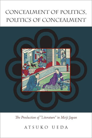 Concealment Of Politics, Politics Of Concealment: The Production Of 'Literature' In Meiji Japan,Used