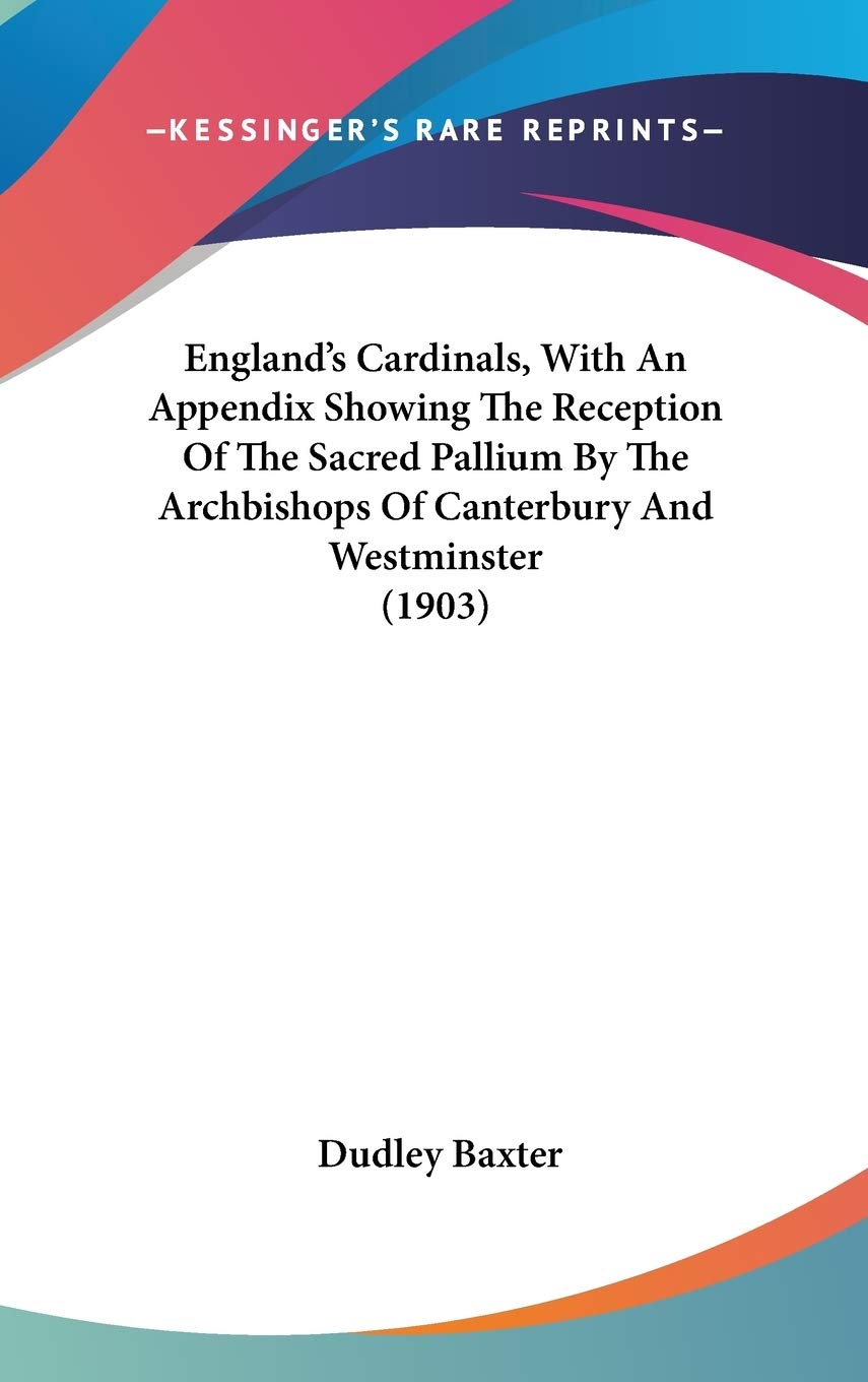 England'S Cardinals, With An Appendix Showing The Reception Of The Sacred Pallium By The Archbishops Of Canterbury And Westminst,Used