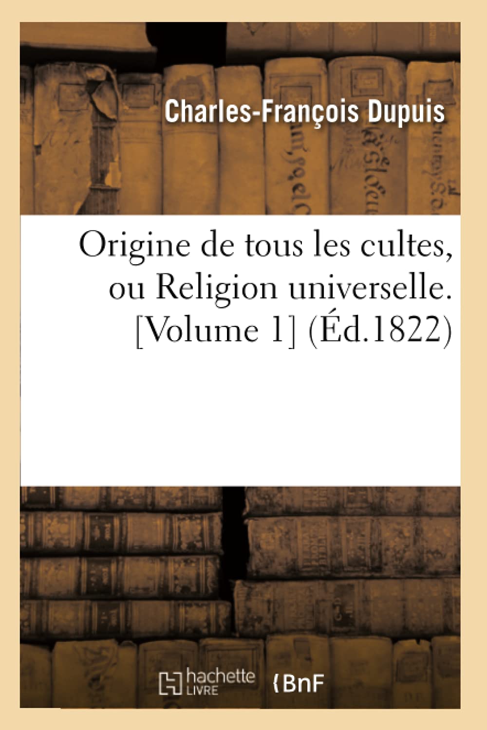 Origine De Tous Les Cultes, Ou Religion Universelle. [Volume 1] (D.1822) (Histoire) (French Edition),New