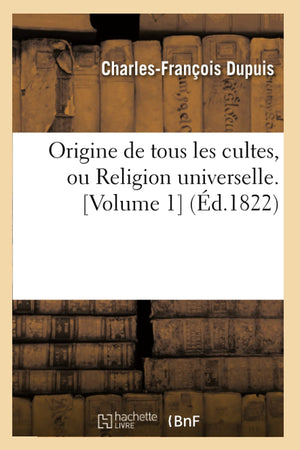 Origine De Tous Les Cultes, Ou Religion Universelle. [Volume 1] (D.1822) (Histoire) (French Edition),New