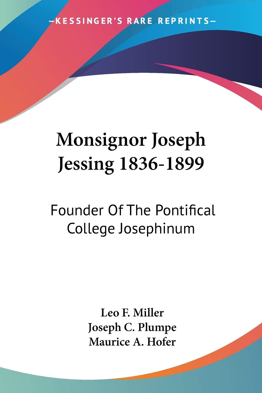 Monsignor Joseph Jessing 18361899: Founder Of The Pontifical College Josephinum,New