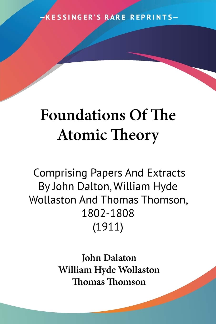 Foundations Of The Atomic Theory: Comprising Papers And Extracts By John Dalton, William Hyde Wollaston And Thomas Thomson, 1802