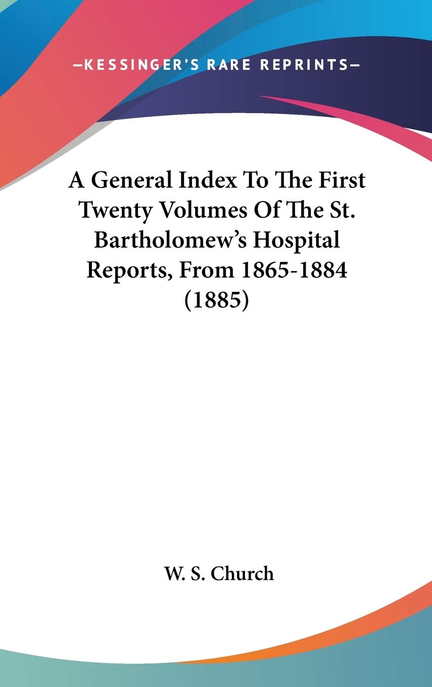 A General Index To The First Twenty Volumes Of The St. Bartholomew's Hospital Reports, From 18651884 (1885),Used