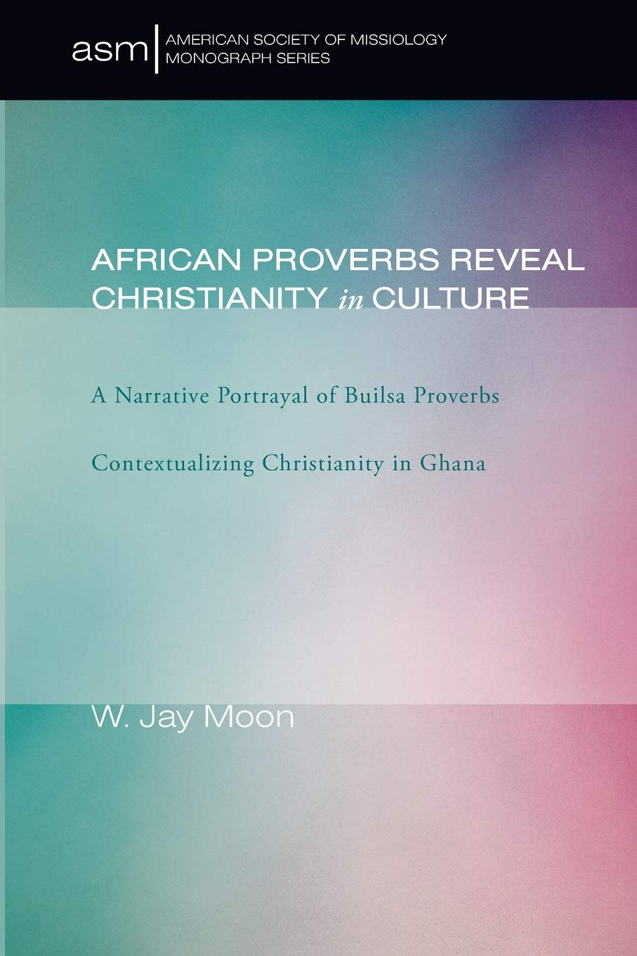 African Proverbs Reveal Christianity in Culture: A Narrative Portrayal of Builsa Proverbs Contextualizing Christianity in Ghana ,Used