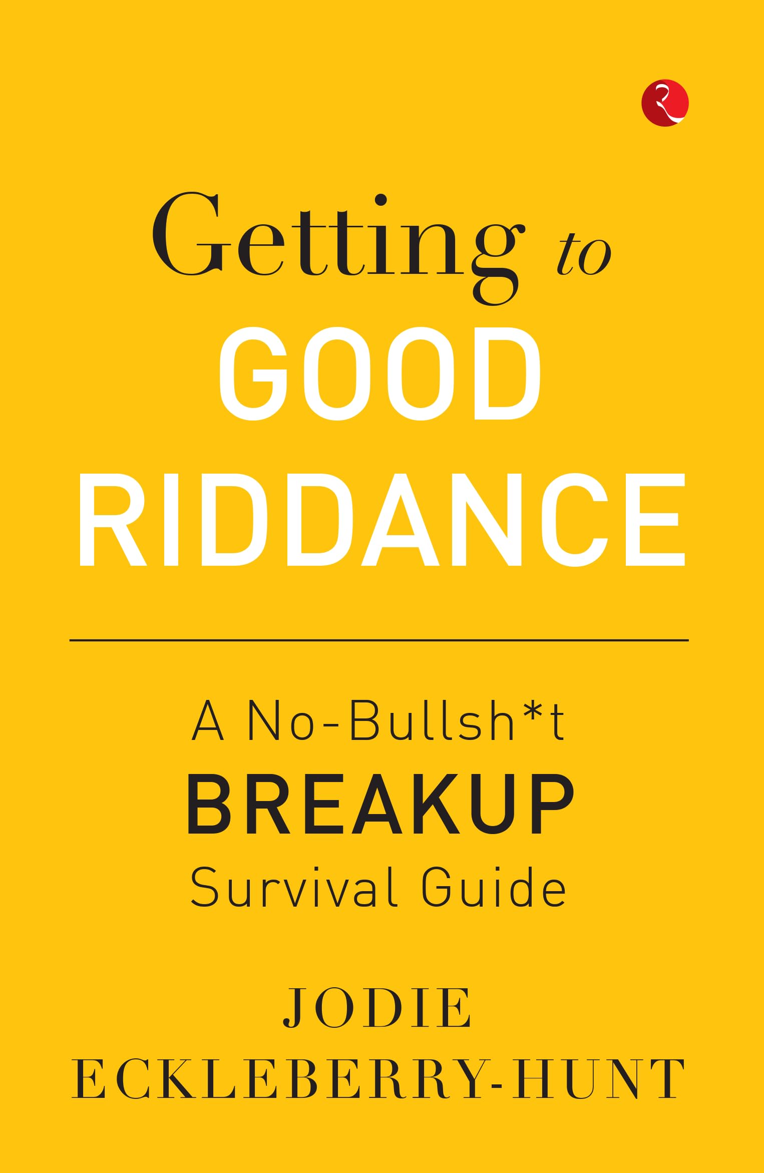 Getting To Good Riddance : A No-Bullsh*T Breakup Survival Guide