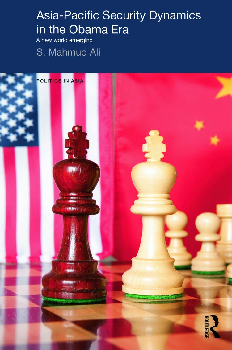 Asiapacific Security Dynamics In The Obama Era: A New World Emerging (Politics In Asia),New