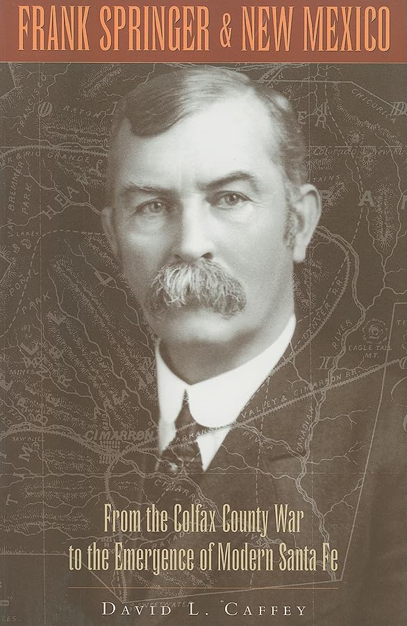 Frank Springer And New Mexico: From The Colfax County War To The Emergence Of Modern Santa Fe