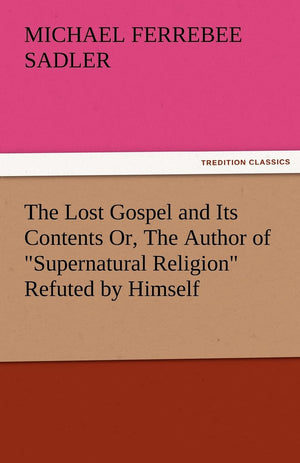 The Lost Gospel and Its Contents Or, the Author of Supernatural Religion Refuted by Himself,Used