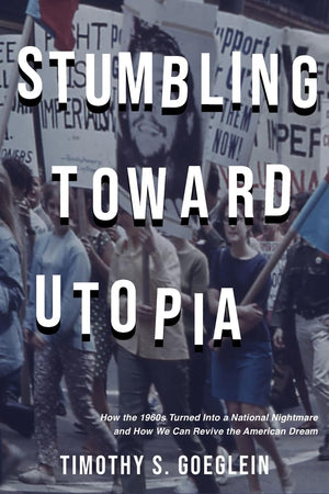 Stumbling Toward Utopia: How the 1960s Turned Into a National Nightmare and How We Can Revive the American Dream,New