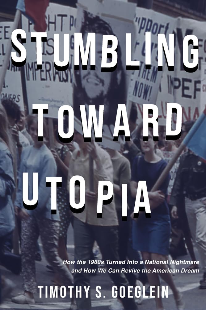 Stumbling Toward Utopia: How the 1960s Turned Into a National Nightmare and How We Can Revive the American Dream,New