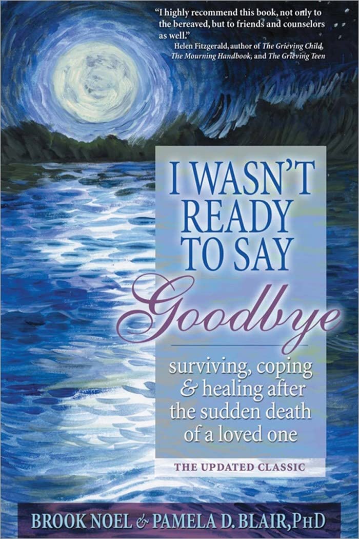 I Wasn't Ready to Say Goodbye: Surviving, Coping and Healing After the Sudden Death of a Loved One (A Compassionate Grief Recove,New