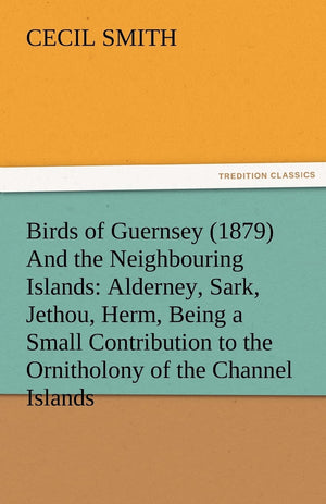 Birds of Guernsey (1879) and the Neighbouring Islands: Alderney, Sark, Jethou, Herm, Being a Small Contribution to the Ornitholo,Used
