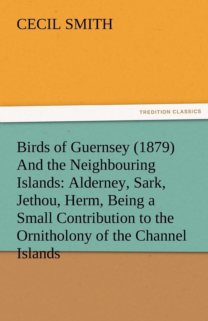 Birds of Guernsey (1879) and the Neighbouring Islands: Alderney, Sark, Jethou, Herm, Being a Small Contribution to the Ornitholo,Used