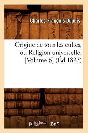 Origine De Tous Les Cultes, Ou Religion Universelle. [Volume 6] (D.1822) (Histoire) (French Edition),New