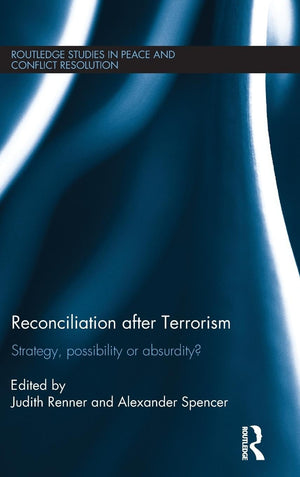 Reconciliation After Terrorism: Strategy, Possibility Or Absurdity? (Routledge Studies In Peace And Conflict Resolution)