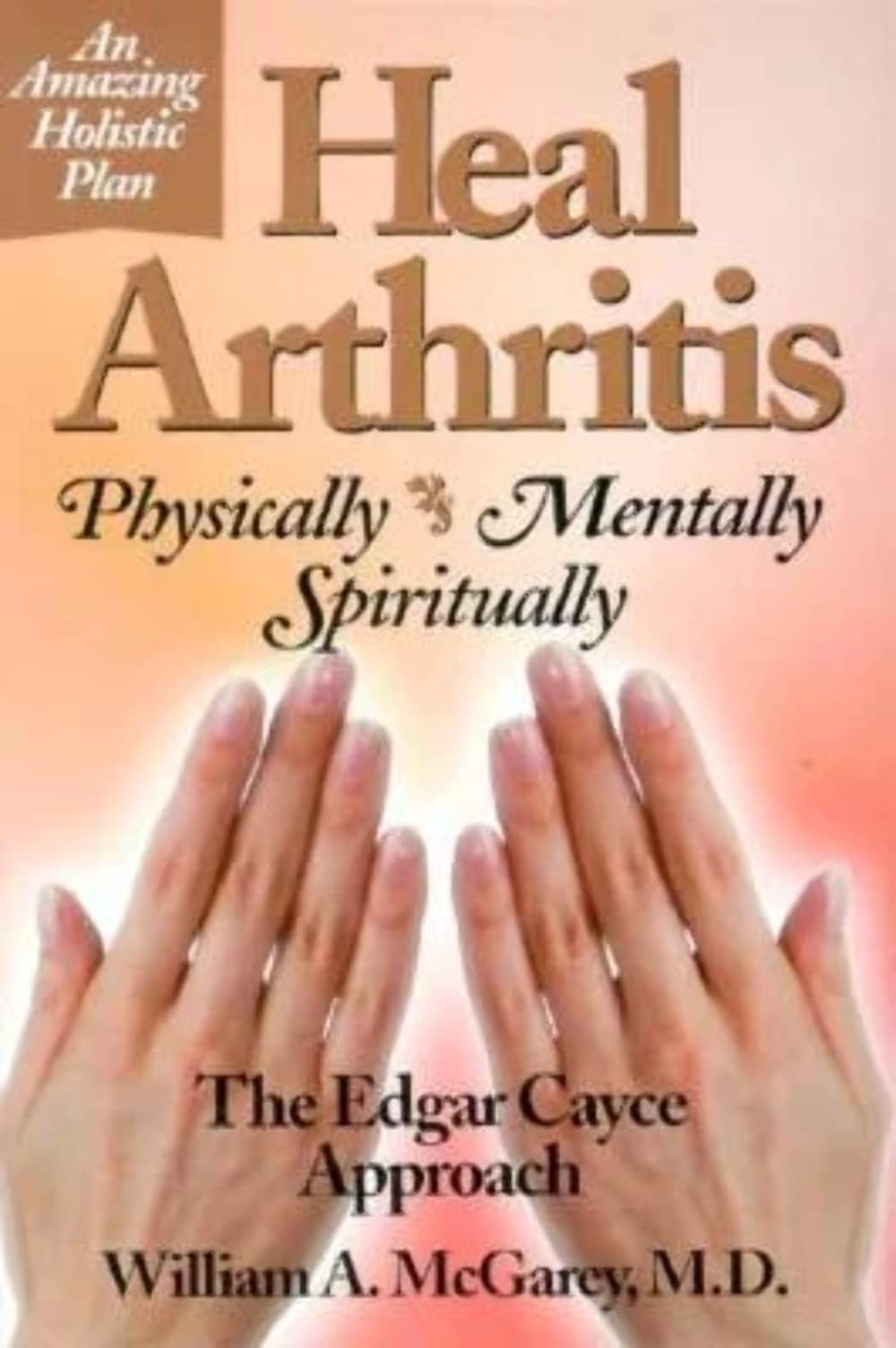 Heal Arthritis: PhysicallyMentallySpiritually : The Edgar Cayce Approach,Used