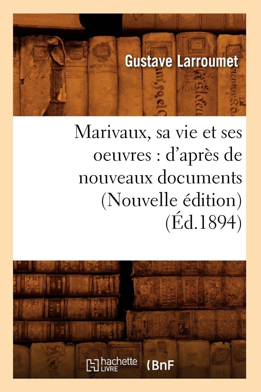 Marivaux, Sa Vie Et Ses Oeuvres: D'Aprs De Nouveaux Documents (Nouvelle Dition) (D.1894) (Litterature) (French Edition),New