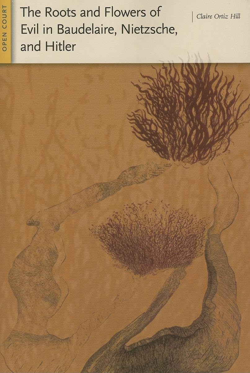 The Roots And Flowers Of Evil In Baudelaire, Nietzsche, And Hitler,New