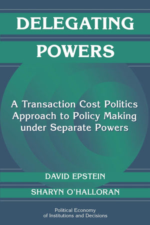 Delegating Powers: A Transaction Cost Politics Approach to Policy Making under Separate Powers (Political Economy of Institution,Used