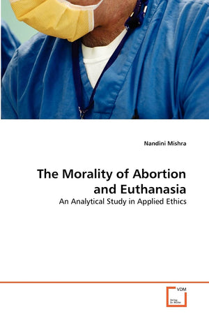 The Morality of Abortion and Euthanasia: An Analytical Study in Applied Ethics,Used