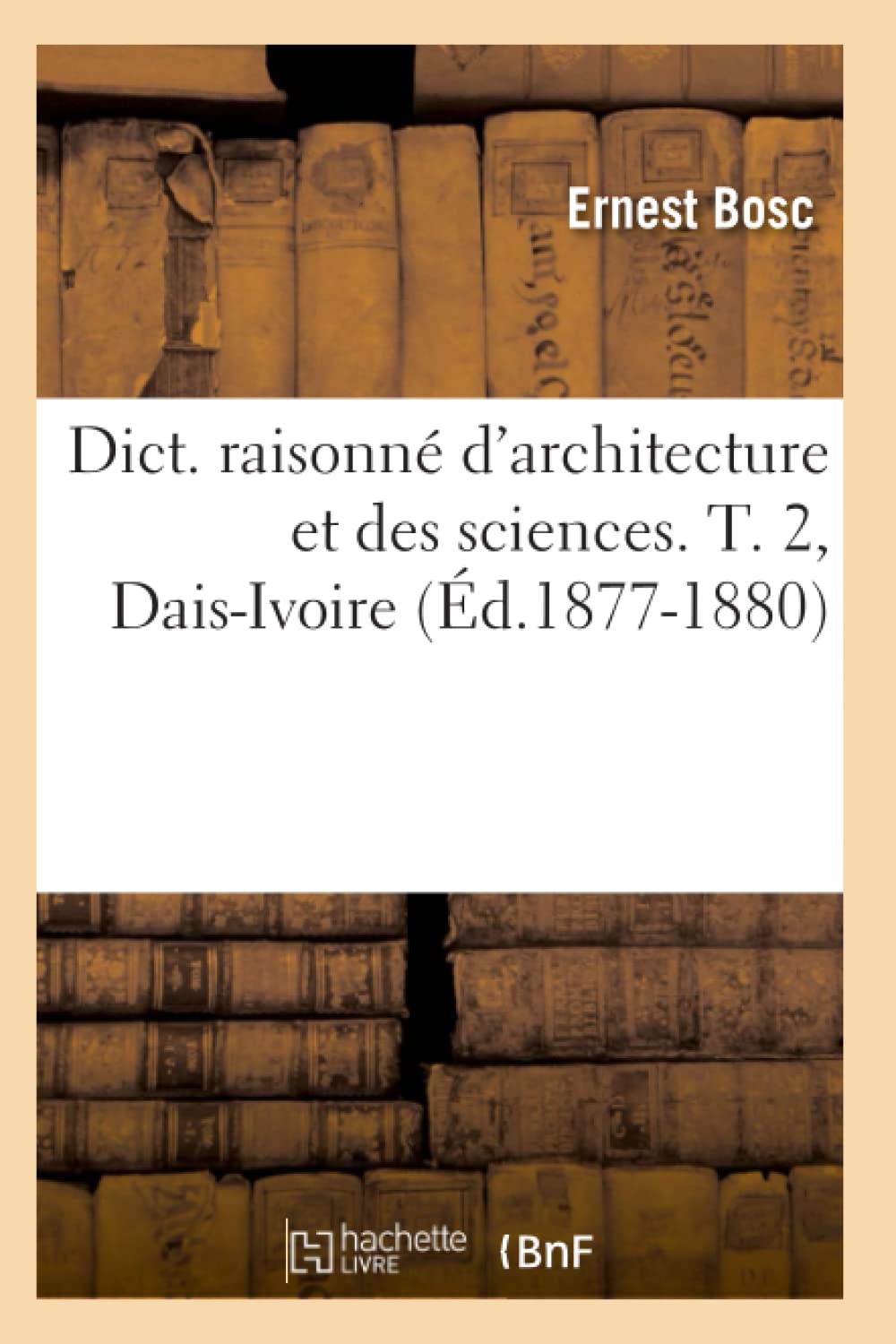 Dict. Raisonn D'Architecture Et Des Sciences. T. 2, Daisivoire (D.18771880) (Arts) (French Edition),New