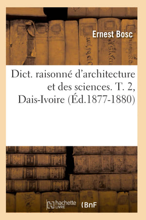 Dict. Raisonn D'Architecture Et Des Sciences. T. 2, Daisivoire (D.18771880) (Arts) (French Edition),New