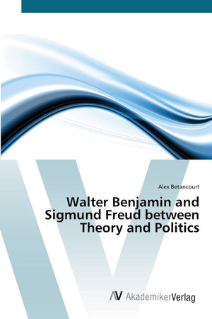 Walter Benjamin and Sigmund Freud between Theory and Politics,Used