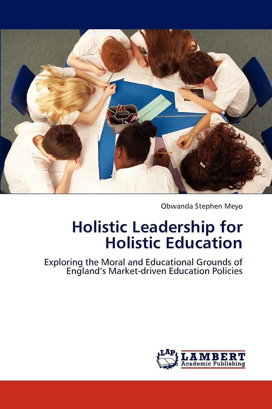 Holistic Leadership for Holistic Education: Exploring the Moral and Educational Grounds of Englands Marketdriven Education Poli,Used