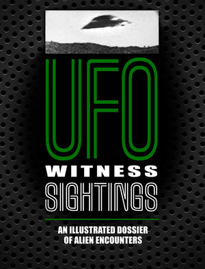 Ufo Witness Sightings: An Illustrated Dossier Of Alien Encounters (Unexplained)