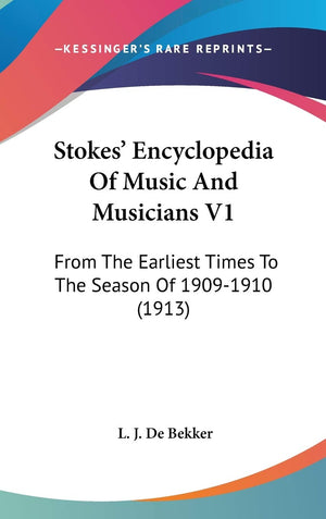 Stokes' Encyclopedia Of Music And Musicians V1: From The Earliest Times To The Season Of 19091910 (1913),New