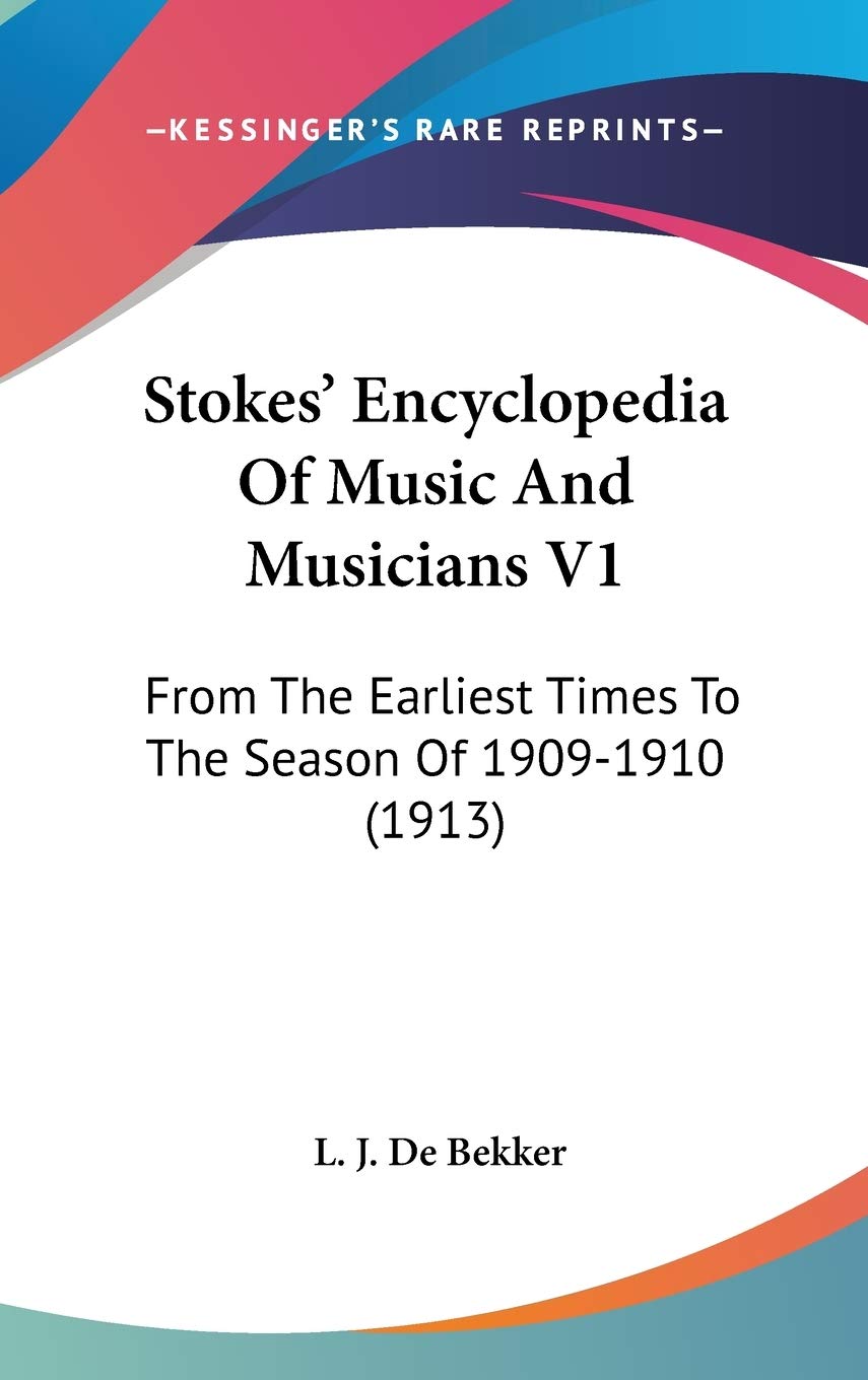 Stokes' Encyclopedia Of Music And Musicians V1: From The Earliest Times To The Season Of 19091910 (1913),New
