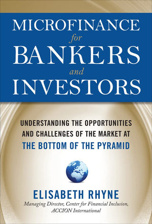 Microfinance For Bankers And Investors: Understanding The Opportunities And Challenges Of The Market At The Bottom Of The Pyrami,New