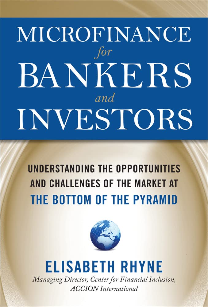 Microfinance For Bankers And Investors: Understanding The Opportunities And Challenges Of The Market At The Bottom Of The Pyrami,New