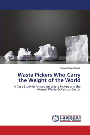 Waste Pickers Who Carry the Weight of the World: A Case Study in Ankara on Waste Pickers and the Informal Waste Collection Secto,Used