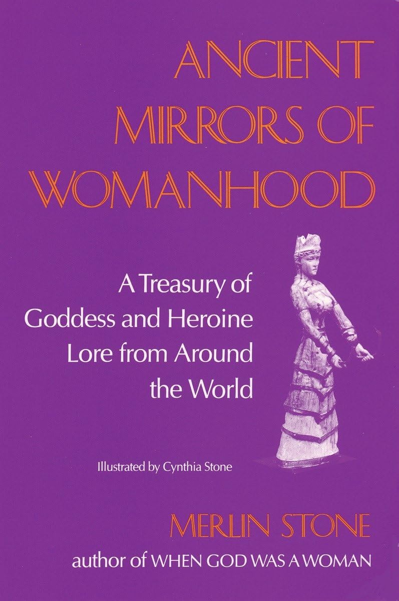 Ancient Mirrors Of Womanhood: A Treasury Of Goddess And Heroine Lore From Around The World