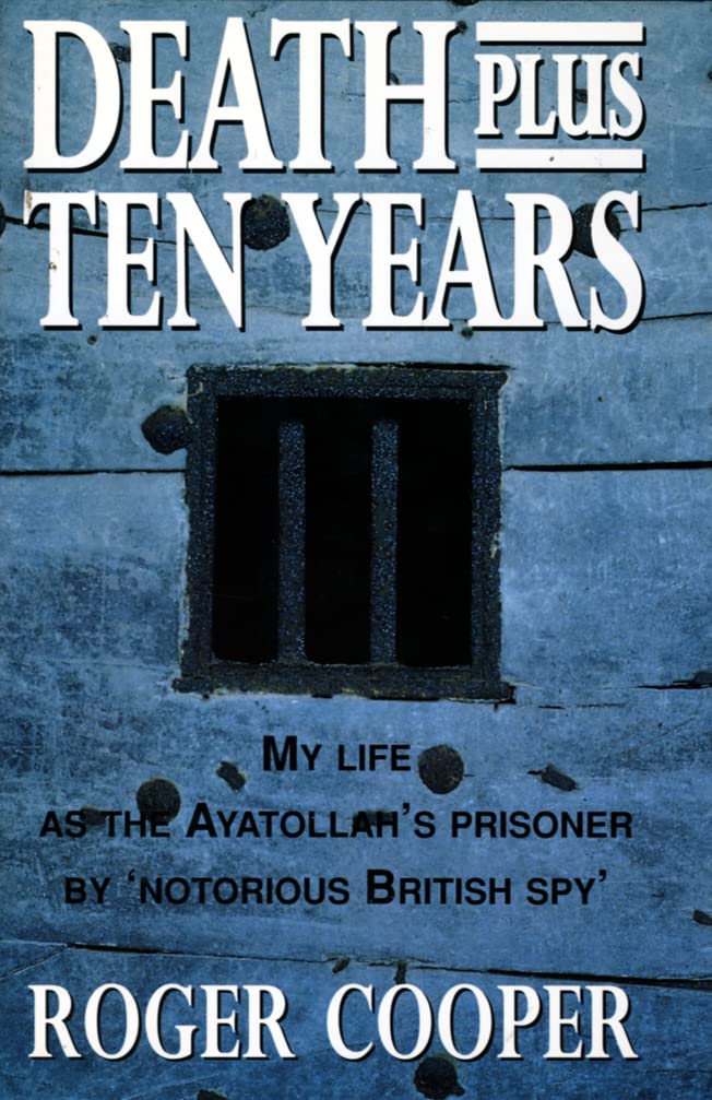 Death Plus Ten Years: My Life As The Ayatollah'S Prisoner By 'Notorious British Spy'