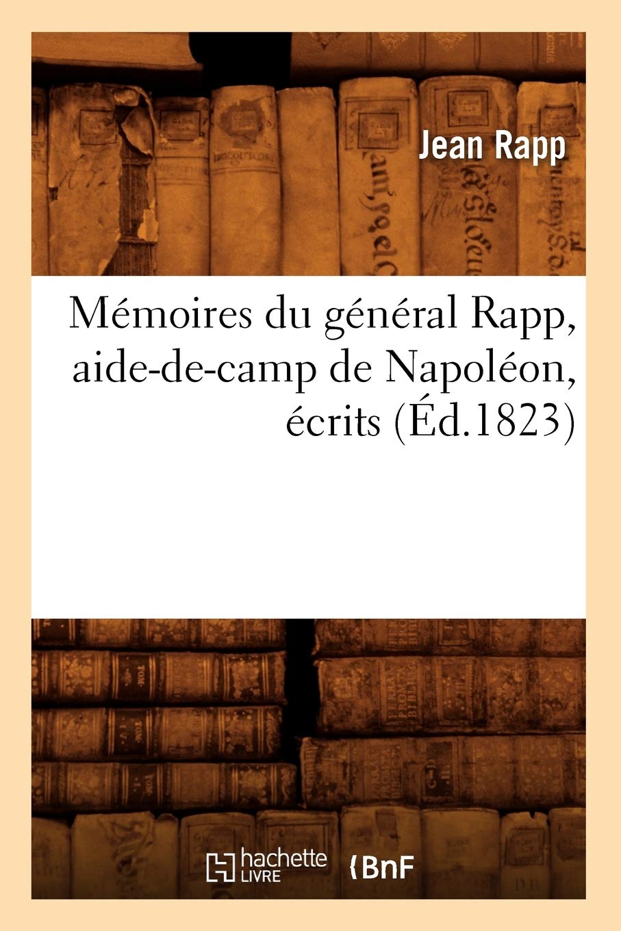 Mmoires Du Gnral Rapp, Aidedecamp De Napolon, Crits (D.1823) (Histoire) (French Edition),New