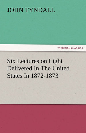 Six Lectures on Light Delivered in the United States in 18721873,Used