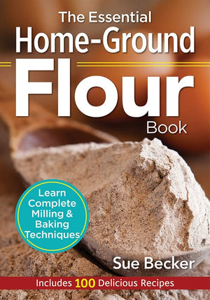 The Essential Homeground Flour Book: Learn Complete Milling And Baking Techniques, Includes 100 Delicious Recipes,New