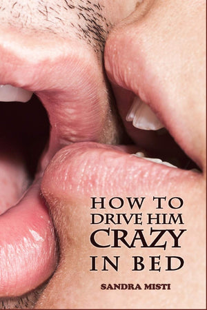 How to Drive Him Crazy in Bed: Tease, Ride, and Please,New