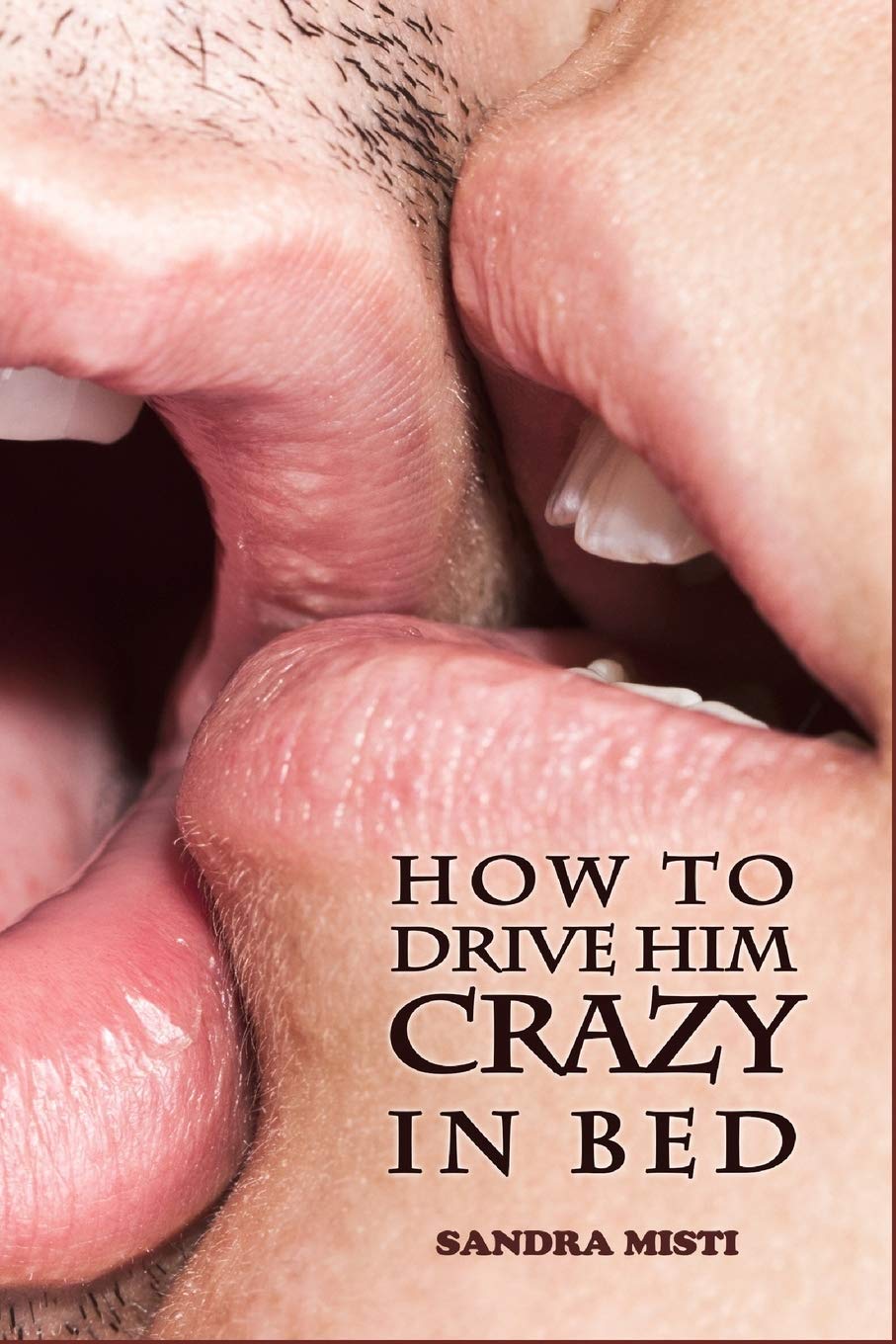 How to Drive Him Crazy in Bed: Tease, Ride, and Please,New