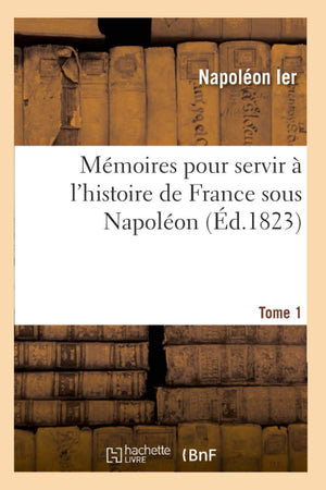 Mmoires Pour Servir  L'Histoire De France Sous Napolon. Tome 1 (D.1823) (French Edition),New