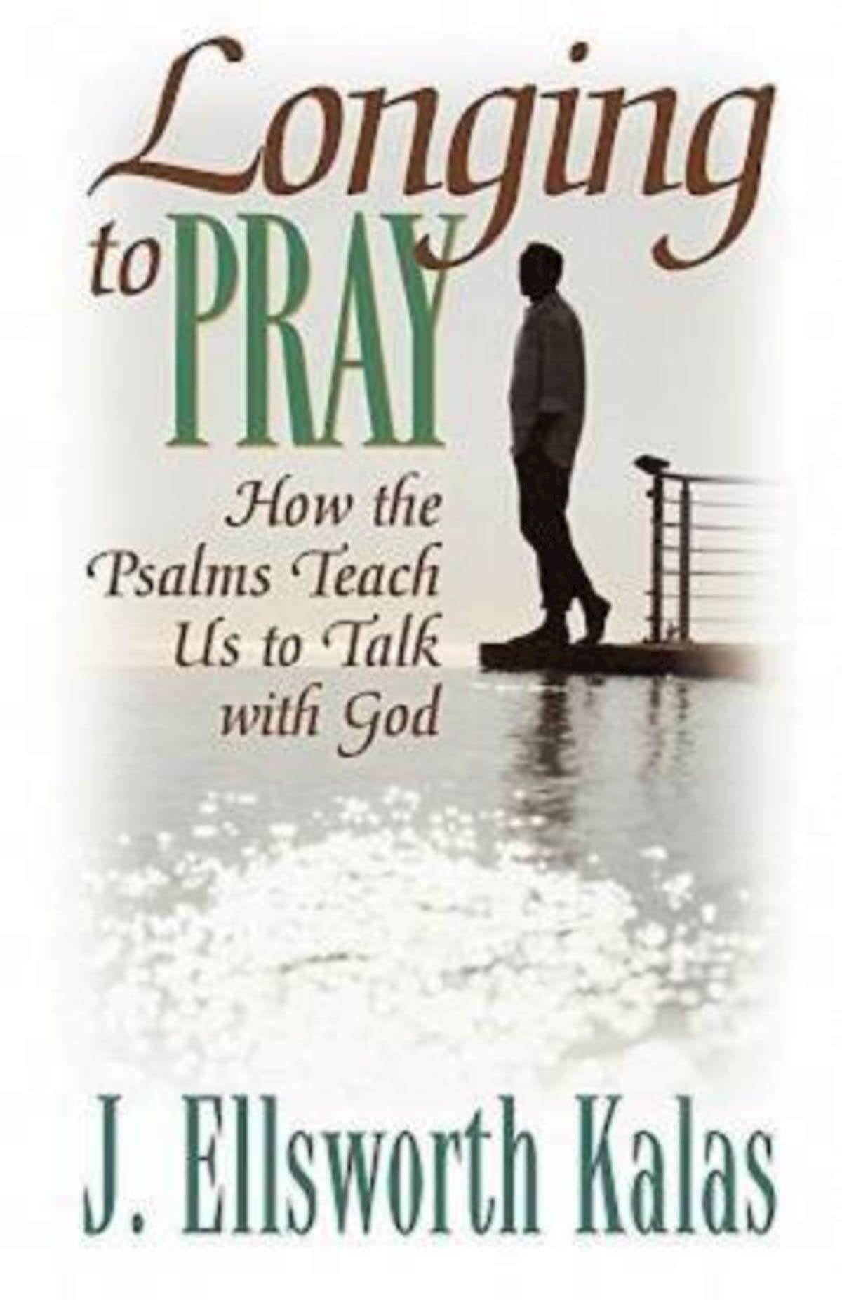 Longing to Pray: How the Psalms Teach Us to Talk with God,New