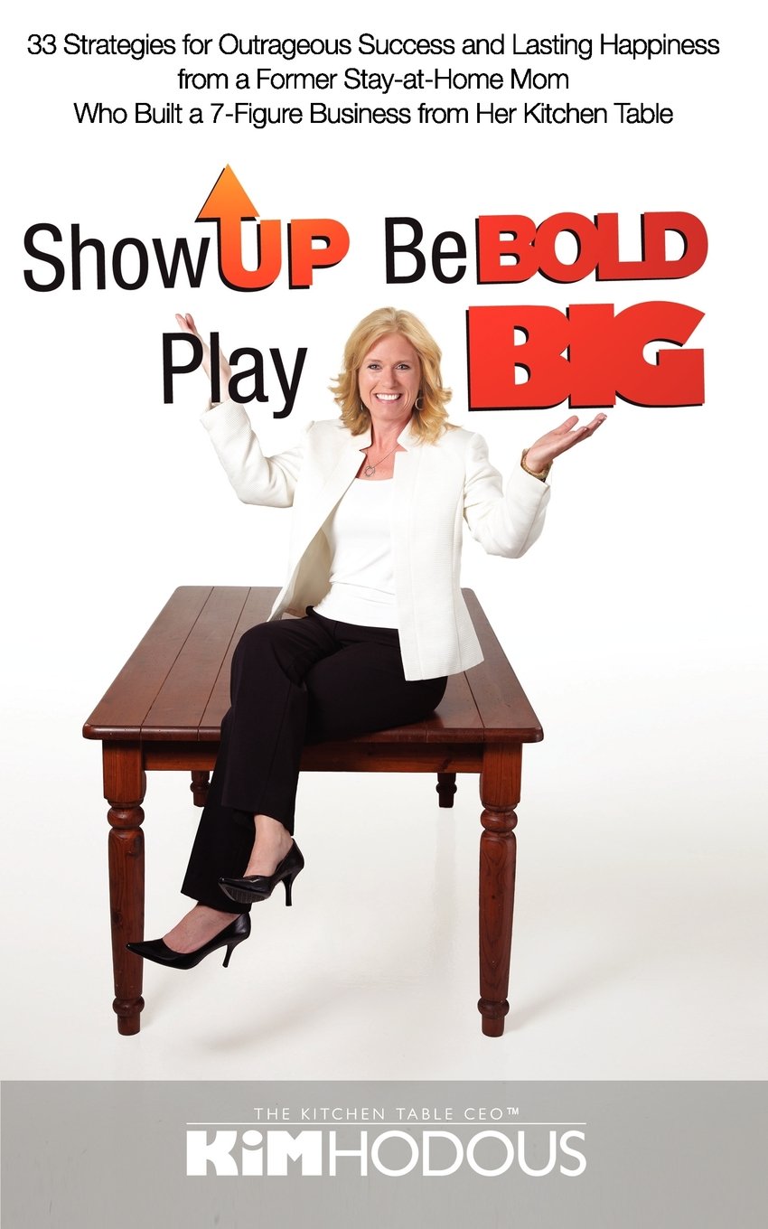 Show Up, Be Bold, Play Big: 33 Strategies For Outrageous Success And Lasting Happiness From A Former Stayathome Mom Who Built ,Used