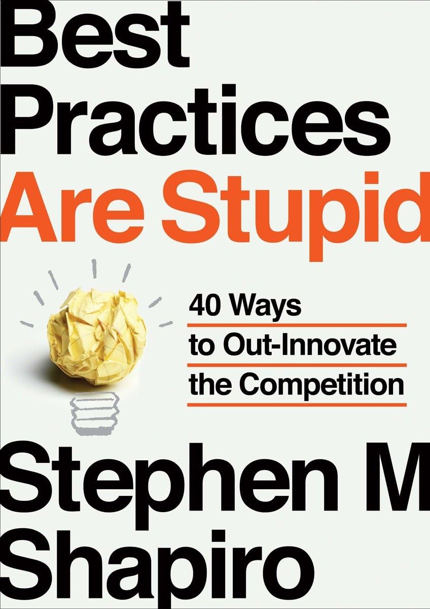 Best Practices Are Stupid: 40 Ways to OutInnovate the Competition,New