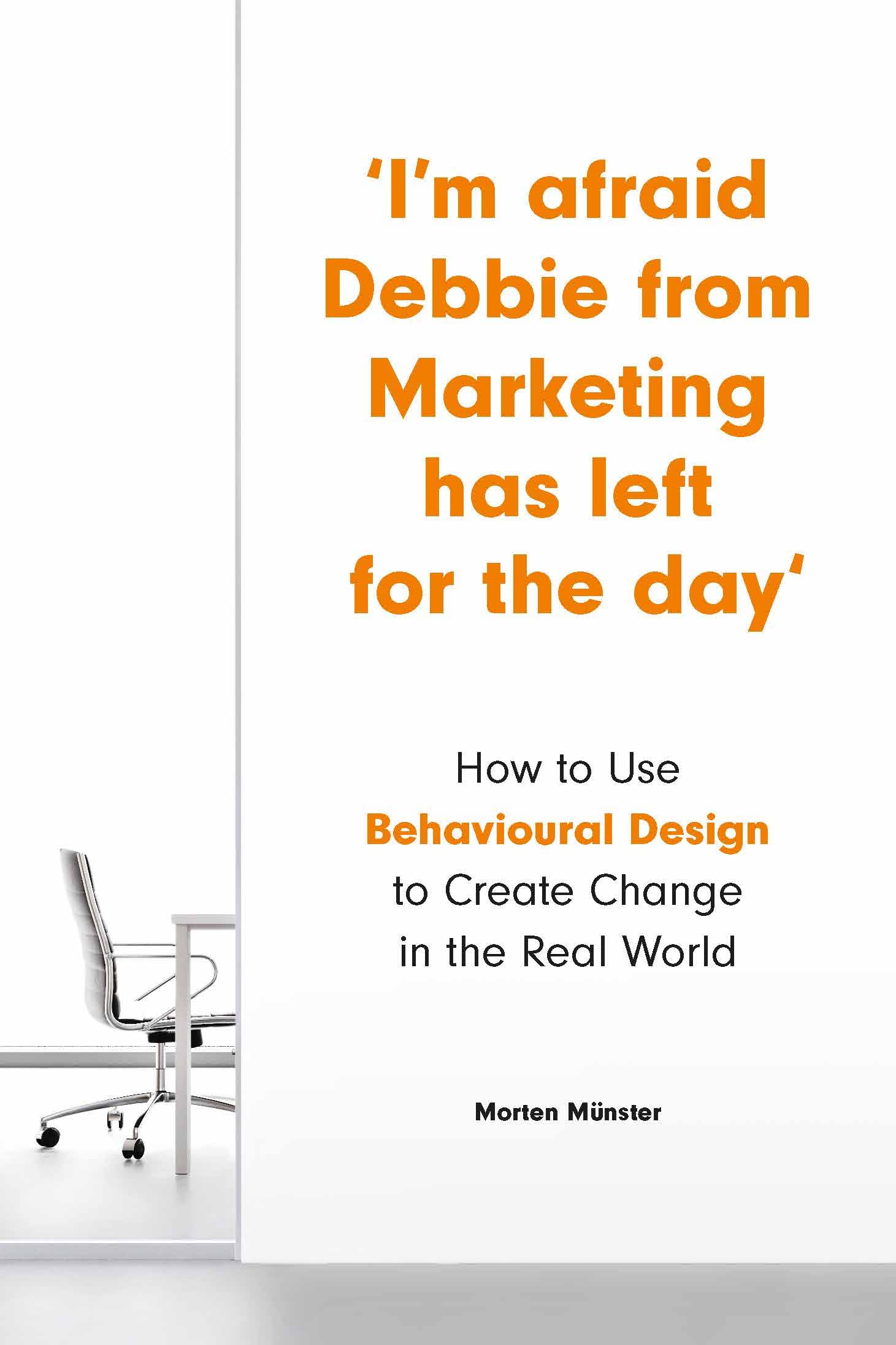 Im Afraid Debbie from Marketing Has Left for the Day: How to Use Behavioral Design to Create Change in the Real World